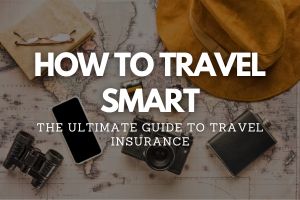 How to Travel Smart: The Ultimate Guide to Insurance- Blog