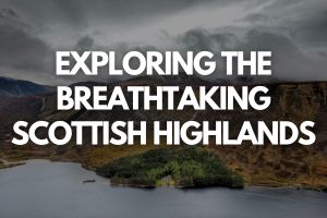 Exploring the Breathtaking Scottish Highlands - Fly For Holidays