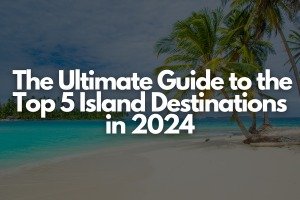 The Ultimate Guide to the Top 5 Island Destinations in 2024 - Fly For Holidays