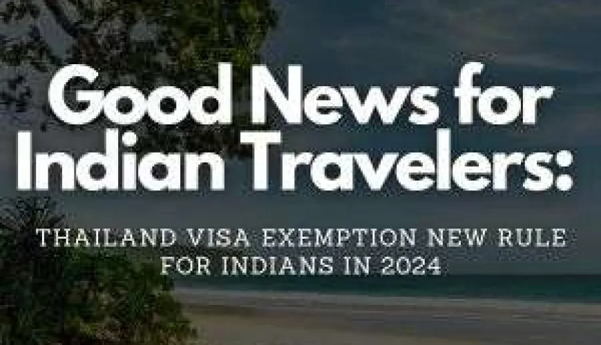 Good News for Indian Travelers: Thailand Visa Exemption New Rule for Indians in 2024