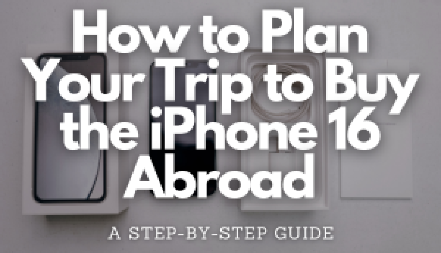 How to Plan Your Trip to Buy the iPhone 16 Abroad: A Step-by-Step Guide - Fly For Holidays