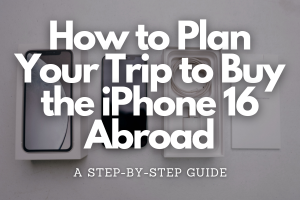 How to Plan Your Trip to Buy the iPhone 16 Abroad: A Step-by-Step Guide - Fly For Holidays