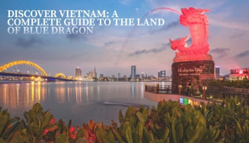 Discover Vietnam: A Complete Guide to the Land of Blue Dragon Fly-For-Holidays