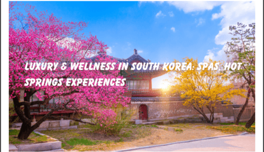 Luxury & Wellness in South Korea: Spas, Hot Springs Experiences Fly-For-Holidays
