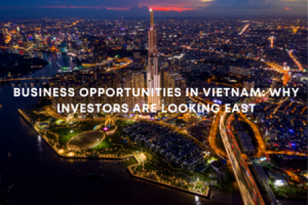 Business Opportunities in Vietnam: Why Investors Are Looking East