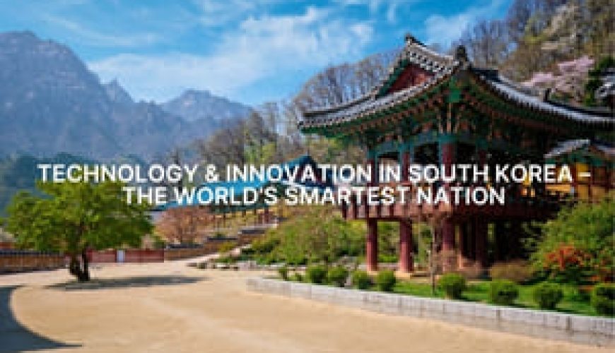 Technology & Innovation in South Korea – The World’s Smartest Nation