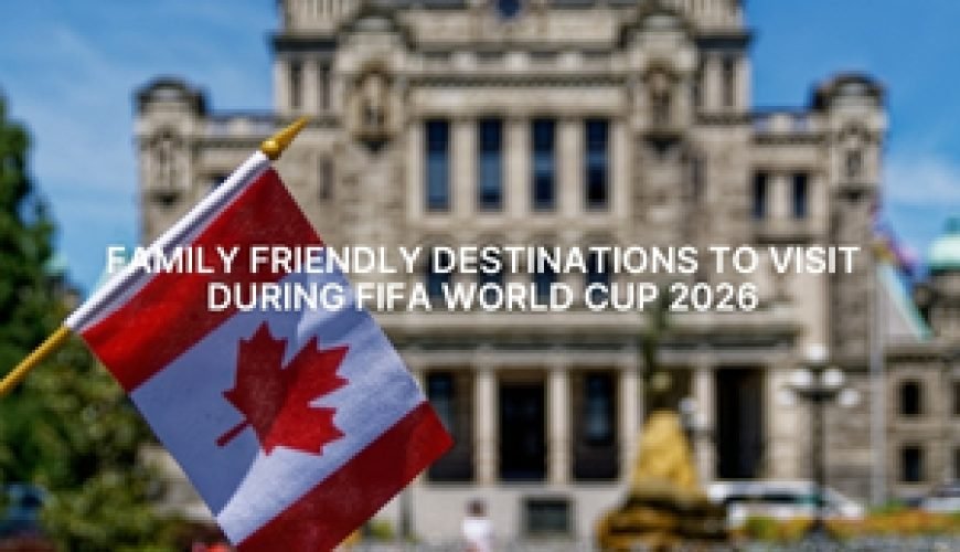 Family Friendly Destinations to Visit During FIFA World Cup 2026