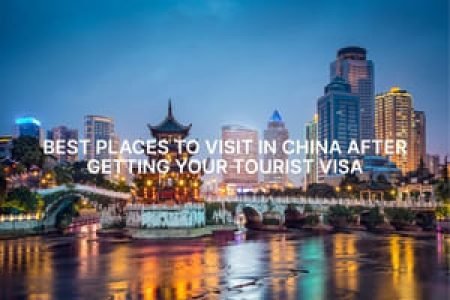 Best Places to Visit in China After Getting Your Tourist Visa